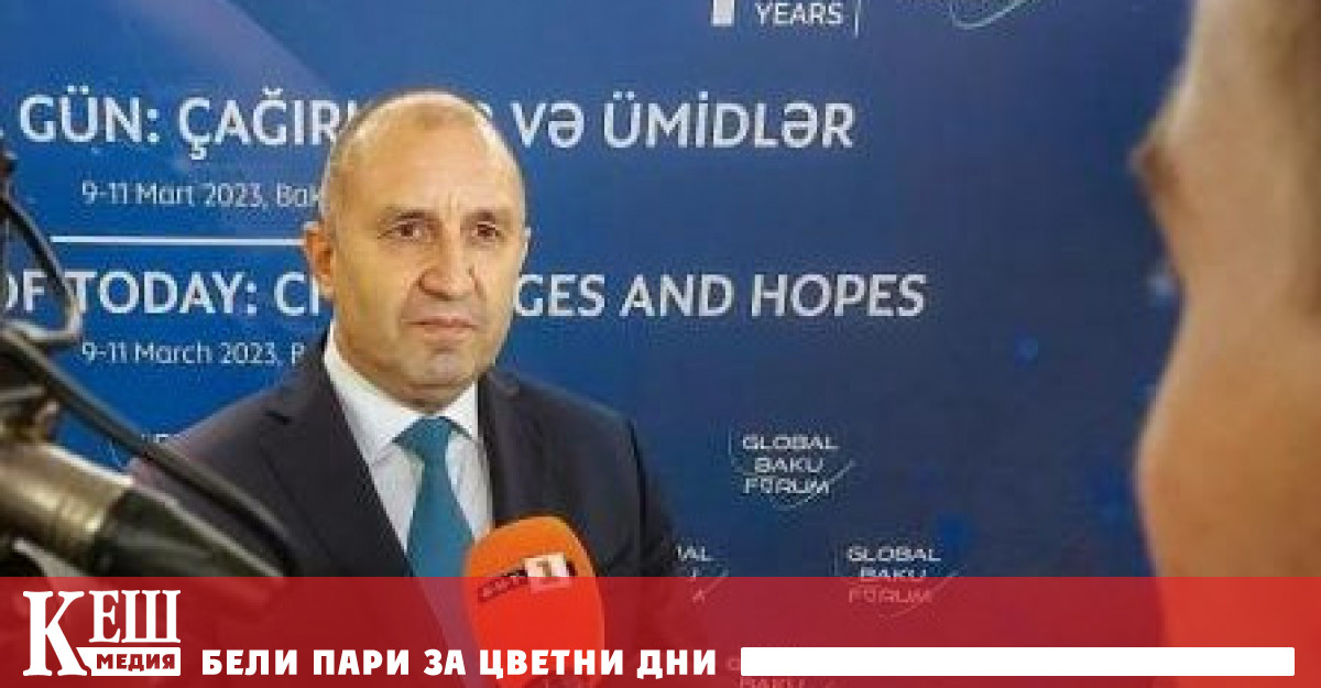 Това заяви президентът Румен Радев след видеоконферентен разговор с азербайджанския
